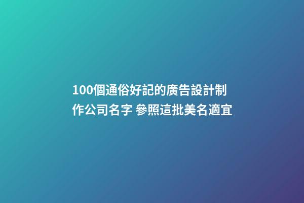 100個通俗好記的廣告設計制作公司名字 參照這批美名適宜